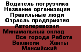 Водитель погрузчика › Название организации ­ Правильные люди › Отрасль предприятия ­ Автоперевозки › Минимальный оклад ­ 22 000 - Все города Работа » Вакансии   . Ханты-Мансийский,Нефтеюганск г.